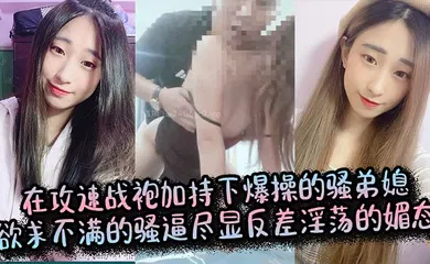 【乱伦】在攻速战袍加持下爆操的骚弟媳，欲求不满的骚逼尽显反差淫荡的媚态