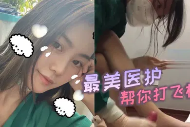 【口交自慰】最美医护帮你打飞机