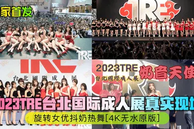 【自拍偷拍】独家首发2023TRE台北国际成人展真实现场旋转女优抖奶热舞4K无水原版