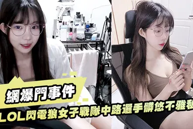 【网曝黑料】LO.L闪电.狼女子.战.队中路.选手脏悠.不雅.私拍流出大波.呻吟.好听