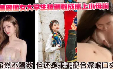 【学生萝莉】高颜值女大学生被调教成床上小母狗。虽然不喜欢，但还是乖乖配合深喉口交。舌舔骑乘坐在胸脯上男友的JB，