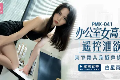 【自拍偷拍】桃视频办公室女高管遥控泄欲-白星雨PMX-041