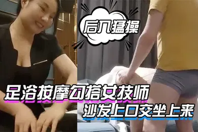 【口交自慰】足浴按摩勾搭女技师找了个熟女技师带出去操沙发上口交坐上来骑乘后入猛操