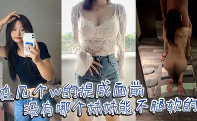 【乱伦】在几个w的提成面前 没有哪个妹妹能不腿软的
