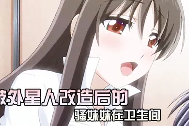 【乱伦】被外星人改造后的骚妹妹在卫生间