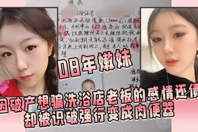 【自拍偷拍】08年嫩妹因破产想骗洗浴店老板的感情还债却被识破强行变成肉便器