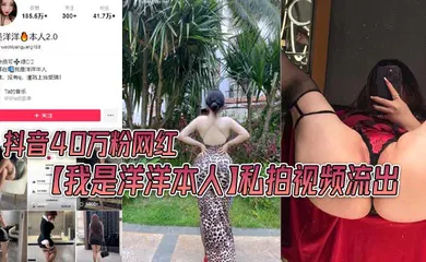 【主播网红】抖音40万粉网红【我是洋洋本人】私拍视频流出，极品丰满身材！