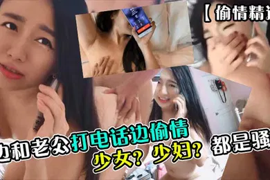 【自拍偷拍】偷情精选少女少妇都是骚货边和老公打电话边偷情