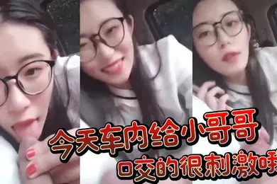 【口交自慰】今天车内给小哥哥口交的很刺激哦
