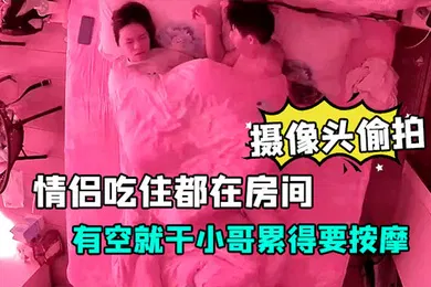 【自拍偷拍】酒店安防摄像头偷拍放假开房的情侣吃住都在房间有空就干小哥累得要按摩