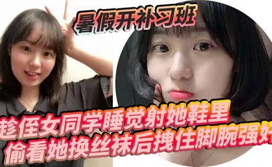 【强奸迷奸】暑假开补习班，趁侄女同学睡觉射她鞋里，偷看她换丝袜后拽住脚腕强奸