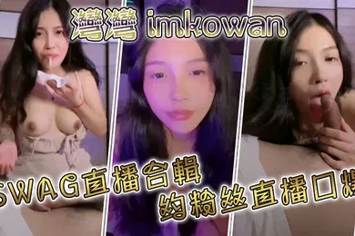 【自拍偷拍】灣灣imkowanSWAG直播合輯约粉丝直播口爆