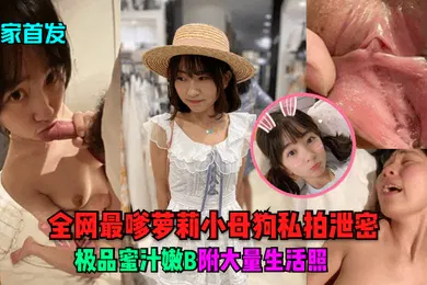 【学生萝莉】独家首发全网最嗲萝莉小母狗私拍泄密极品蜜汁嫩B附大量生活照