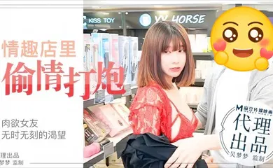 【自拍偷拍】MM003 肉欲女友与男友情趣店试用性玩具偷情打炮