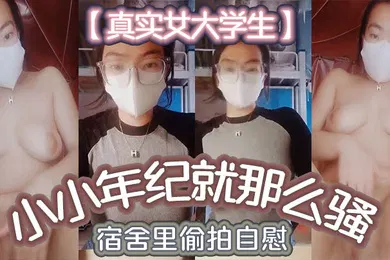【学生萝莉】真实女大学生小小年纪就那么骚_宿舍里偷拍自慰舍友还以为是在抖音直播