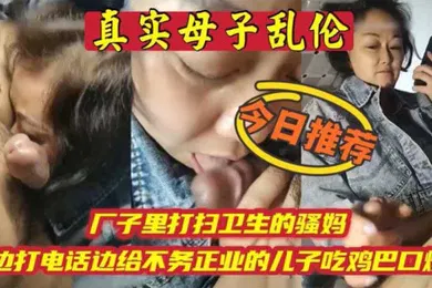 【乱伦】母子乱伦厂子里打扫卫生的骚妈边打电话边吃儿子鸡巴