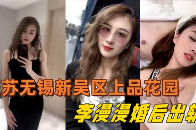 【网曝黑料】江苏无锡新吴区上品花园95后美女业主李漫漫婚后出轨与情夫偷情情夫酒店偷拍视频流出
