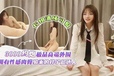 【自拍偷拍】3000约炮高端外围性感肉臀乘骑样子诱人