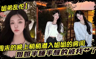 【乱伦】周末的晚上悄悄潜入姐姐的房间，姐姐半睡半醒的被我艹了