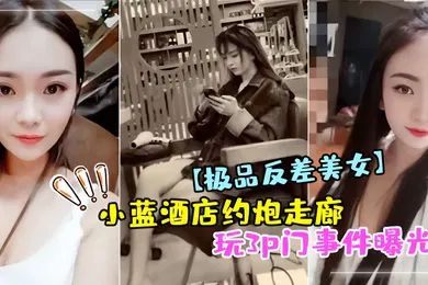 【网曝黑料】极品反差美女小蓝酒店约炮走廊玩3p门事件曝光