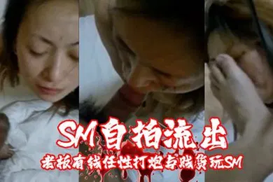 【SM调教】SM自拍流出老板有钱.任性打.炮与贱货玩.SM主人.和性奴游.戏调教的真.不错.对白太.淫荡