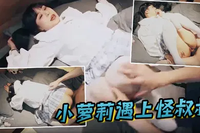 【学生萝莉】小萝莉遇上怪叔叔经过一番的努力指导妹子越来越享受并配合