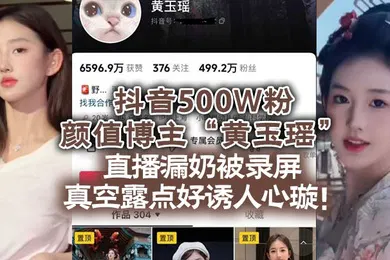 【主播网红】抖音500W粉颜值博主黄玉瑶直播漏奶被录屏真空露点好诱人心璇