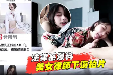 【自拍偷拍】法律系爆料美女律师下海拍片赚百万被捕