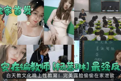 【自拍偷拍】独家首发西安在编教师杨茜琳最强反差白天教文化晚上性教育完美露脸偷偷在家泄欲