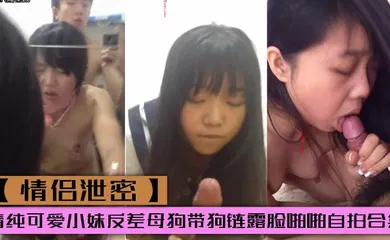 【自拍偷拍】清纯可爱小妹反差母狗带狗链露脸啪啪自拍合集