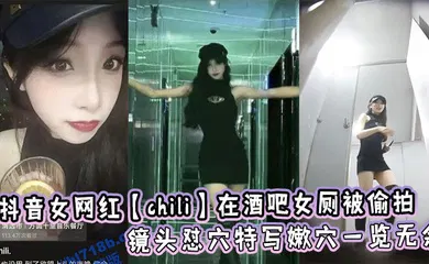 【主播网红】抖音女网红【chili】在酒吧女厕被偷拍，镜头怼穴特写嫩穴一览无余