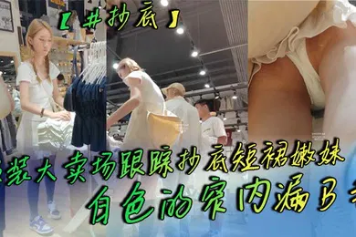 【自拍偷拍】抄底服装大卖场跟踪抄底短裙嫩妹白色的窄内漏B毛