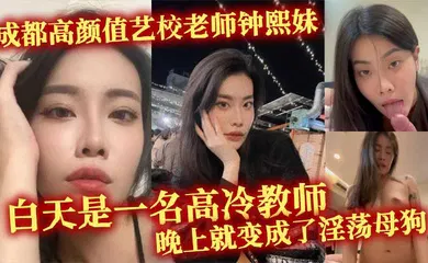 【自拍偷拍】成都高颜值艺校老师钟熙妹 ，白天是一名高冷教师，晚上就变成了淫荡母狗，性欲十分旺盛，只要略施小计就能和她在床上翻云覆雨。
