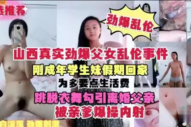 【学生萝莉】刚成年学生妹假期回家 为多要点生活费 跳脱衣舞勾引离婚父亲 被亲爹爆操内射