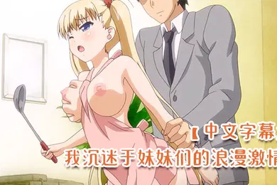 【激情H漫】中文字幕我沉迷于妹妹们的浪漫激情