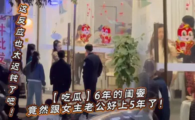 【自拍偷拍】6年的闺蜜，竟然跟女主老公好上5年了！我的天，才发现，这反应也太迟钝了吧！