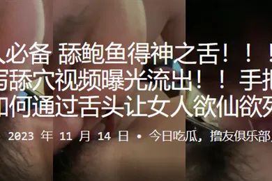 【自拍偷拍】男人必备舔鲍鱼得神之舌手把手教你如何通过舌头让女人欲仙欲死