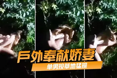 【自拍偷拍】户外奉献娇妻单男按草地猛操