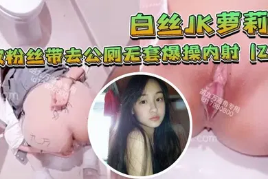 【学生萝莉】白丝JK萝莉被粉丝带去公厕无套爆操内射