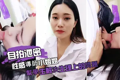 【乱伦】自拍泄密性感導師小姐姐幫學生解決生理上的問題