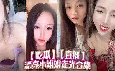 【乱伦】直播漂亮小姐姐走光合集