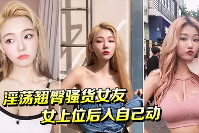 【自拍偷拍】淫荡翘臀骚货女友女上位后入自己动