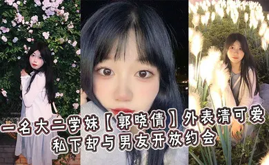 【自拍偷拍】一名大二学妹【郭晓倩】外表清可爱，私下却与男友开放约会