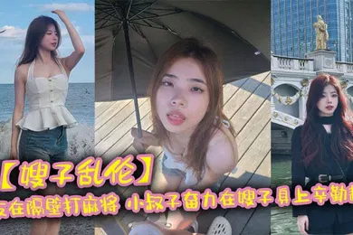 【乱伦】嫂子乱伦亲友在隔壁打麻将_小叔子奋力在嫂子身上辛勤耕耘