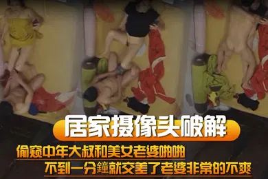 【自拍偷拍】居家摄像头破解偷窥中年大叔和美女老婆啪啪不到一分鐘就交差了老婆非常的不爽