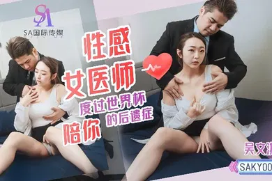 【自拍偷拍】吴文淇AKY009.性感女医师陪你度过世界杯的后遗症