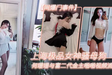 【网曝黑料】网爆门事件上海极品女神骚母狗何珊珊与富二代金主啪啪视频流出