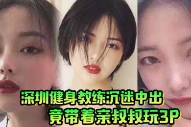 【群交多P】肥水不流外人田深圳健身教练沉迷中出竟带着亲叔叔玩3P