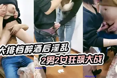 【强奸迷奸】大排档醉酒后淫乱户外姐妹醉酒后飙歌随后乱性凳子顶住门口2男2女狂飙大战