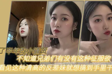 【自拍偷拍】追了半年的小骚货不知道兄弟们有没有这种征服欲我看见这种清高的反差妹就想搞到手里干他